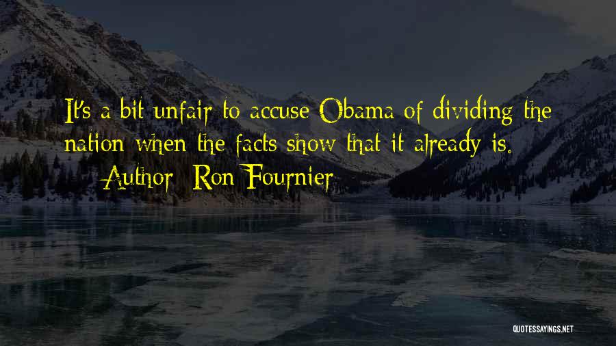 Ron Fournier Quotes: It's A Bit Unfair To Accuse Obama Of Dividing The Nation When The Facts Show That It Already Is.