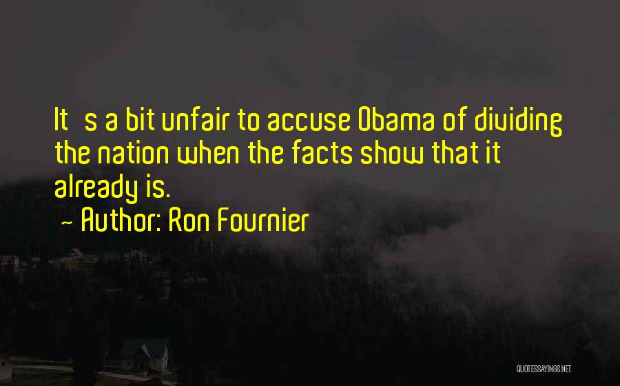 Ron Fournier Quotes: It's A Bit Unfair To Accuse Obama Of Dividing The Nation When The Facts Show That It Already Is.
