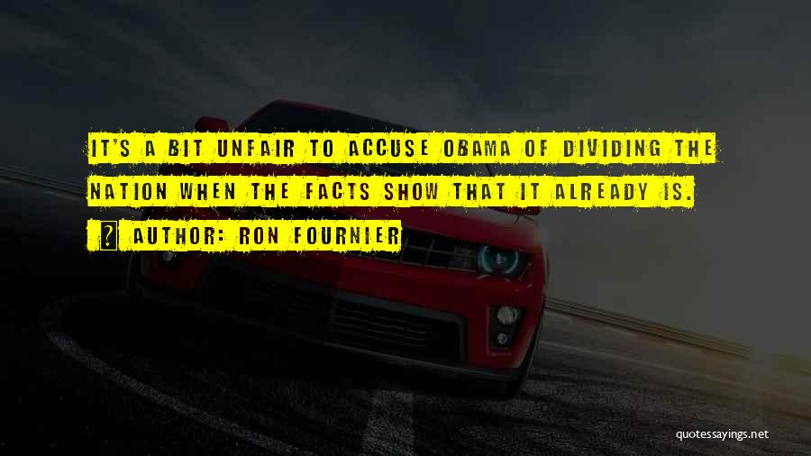 Ron Fournier Quotes: It's A Bit Unfair To Accuse Obama Of Dividing The Nation When The Facts Show That It Already Is.