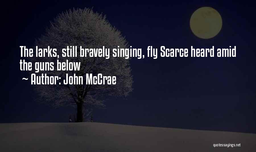 John McCrae Quotes: The Larks, Still Bravely Singing, Fly Scarce Heard Amid The Guns Below