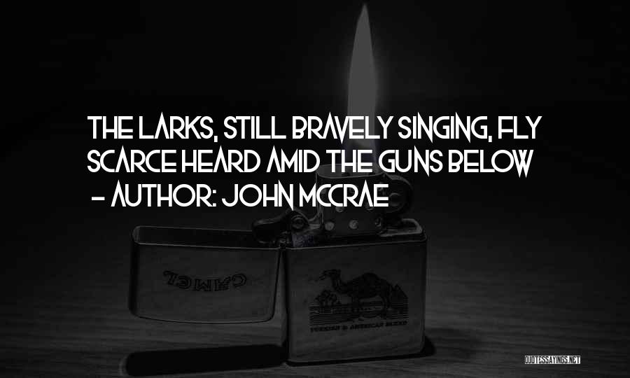 John McCrae Quotes: The Larks, Still Bravely Singing, Fly Scarce Heard Amid The Guns Below