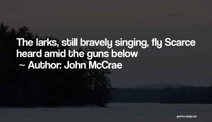 John McCrae Quotes: The Larks, Still Bravely Singing, Fly Scarce Heard Amid The Guns Below