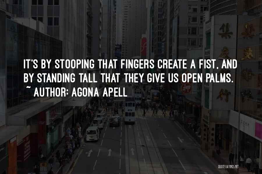 Agona Apell Quotes: It's By Stooping That Fingers Create A Fist, And By Standing Tall That They Give Us Open Palms.