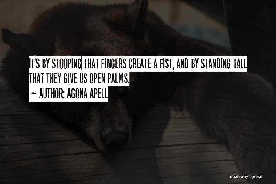 Agona Apell Quotes: It's By Stooping That Fingers Create A Fist, And By Standing Tall That They Give Us Open Palms.