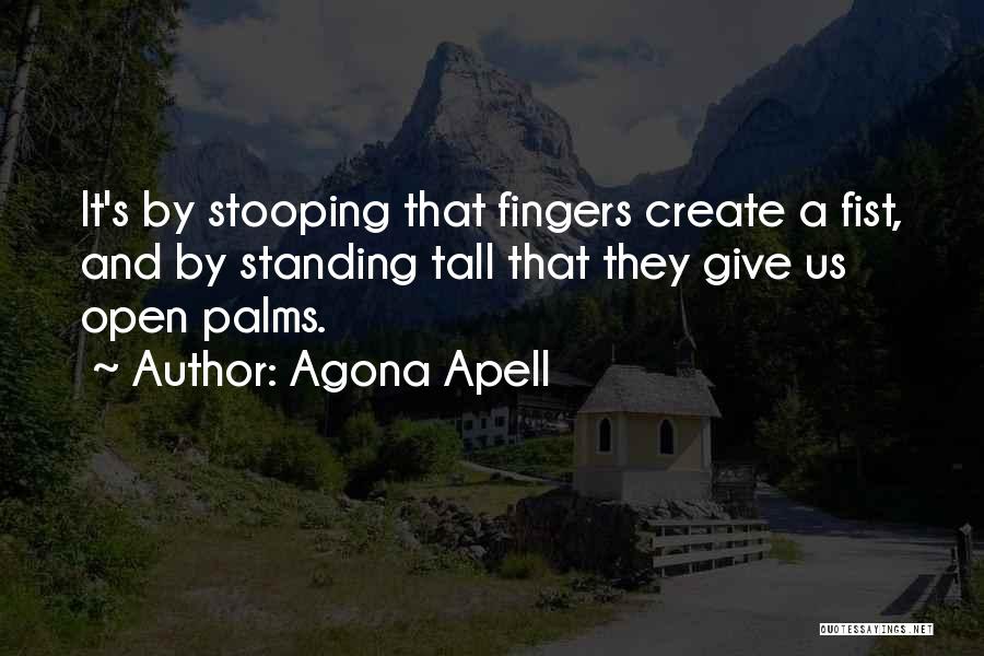 Agona Apell Quotes: It's By Stooping That Fingers Create A Fist, And By Standing Tall That They Give Us Open Palms.