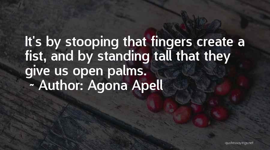 Agona Apell Quotes: It's By Stooping That Fingers Create A Fist, And By Standing Tall That They Give Us Open Palms.