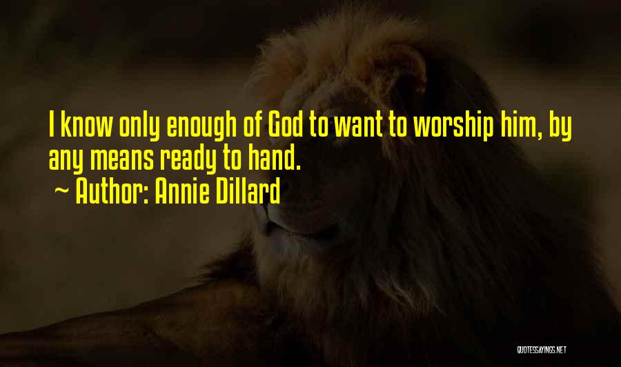 Annie Dillard Quotes: I Know Only Enough Of God To Want To Worship Him, By Any Means Ready To Hand.