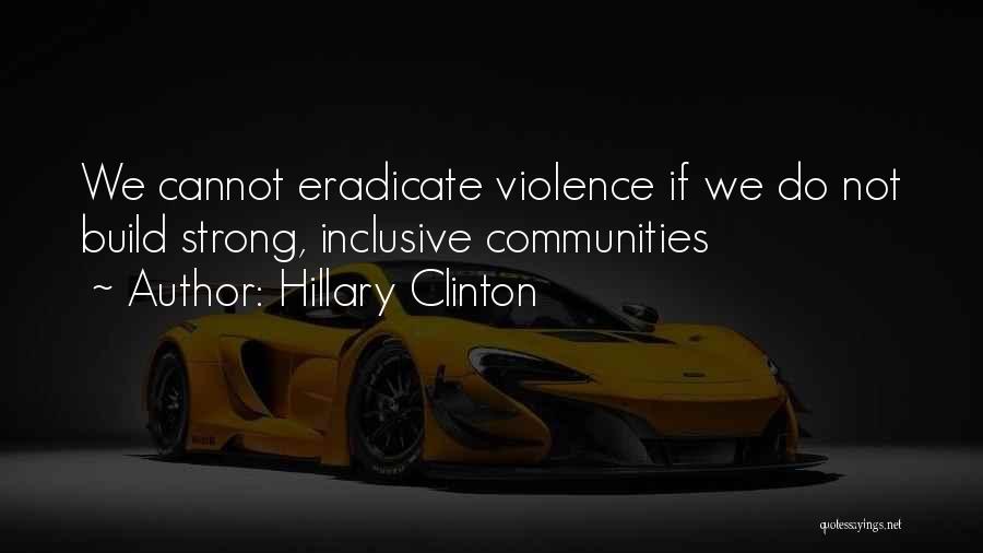 Hillary Clinton Quotes: We Cannot Eradicate Violence If We Do Not Build Strong, Inclusive Communities