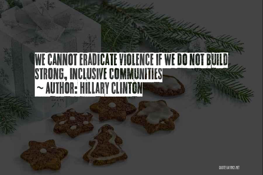 Hillary Clinton Quotes: We Cannot Eradicate Violence If We Do Not Build Strong, Inclusive Communities