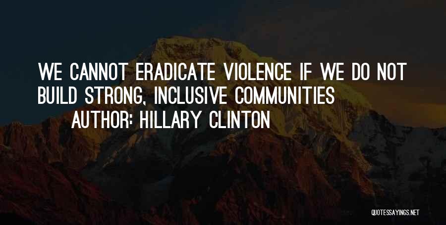Hillary Clinton Quotes: We Cannot Eradicate Violence If We Do Not Build Strong, Inclusive Communities