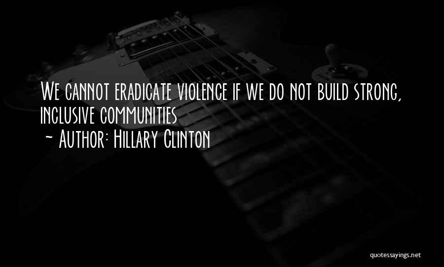 Hillary Clinton Quotes: We Cannot Eradicate Violence If We Do Not Build Strong, Inclusive Communities