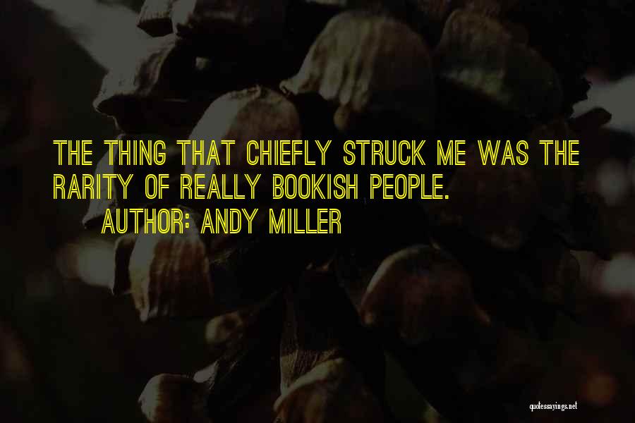 Andy Miller Quotes: The Thing That Chiefly Struck Me Was The Rarity Of Really Bookish People.