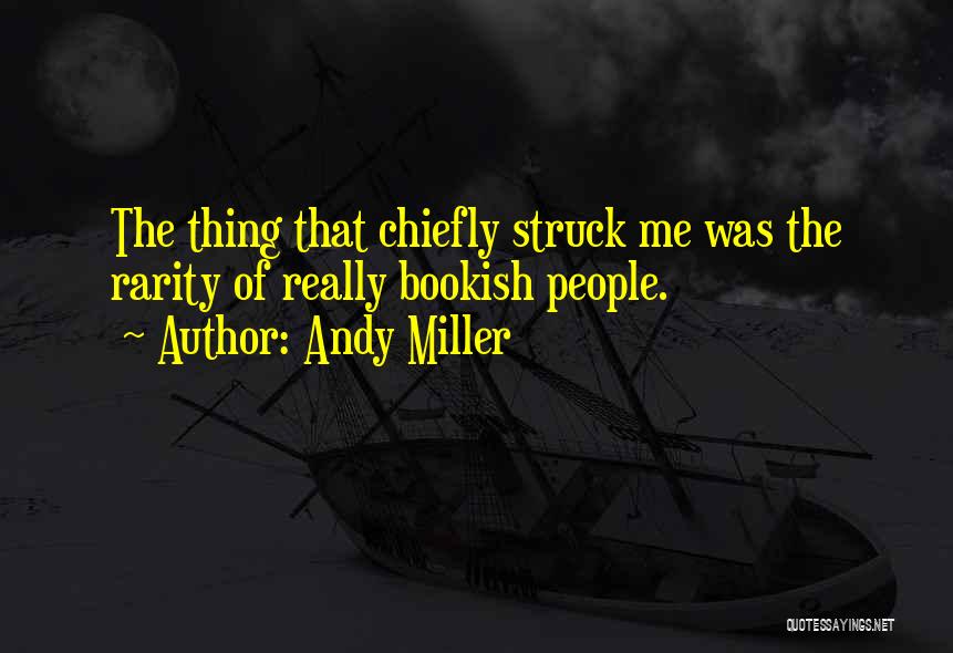 Andy Miller Quotes: The Thing That Chiefly Struck Me Was The Rarity Of Really Bookish People.