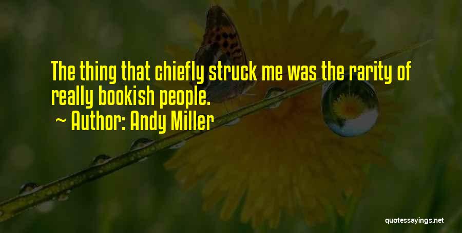 Andy Miller Quotes: The Thing That Chiefly Struck Me Was The Rarity Of Really Bookish People.