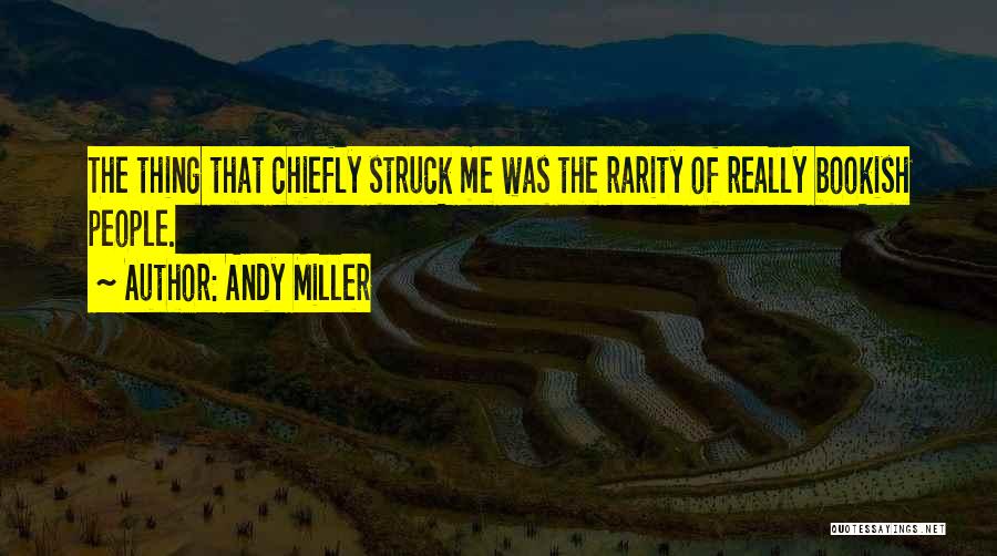 Andy Miller Quotes: The Thing That Chiefly Struck Me Was The Rarity Of Really Bookish People.