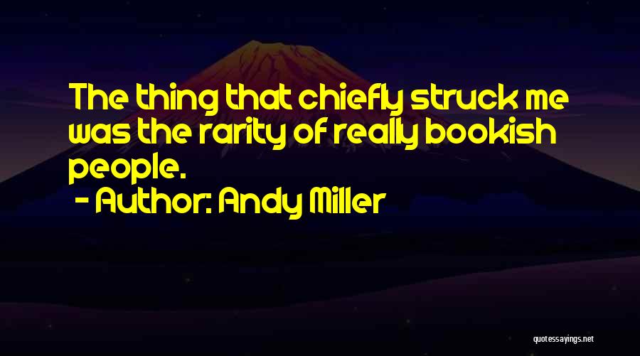 Andy Miller Quotes: The Thing That Chiefly Struck Me Was The Rarity Of Really Bookish People.