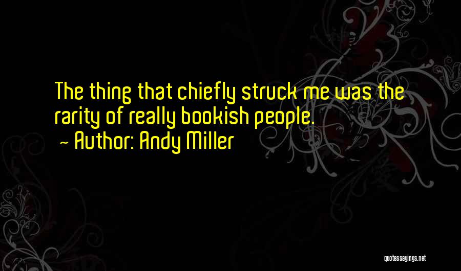 Andy Miller Quotes: The Thing That Chiefly Struck Me Was The Rarity Of Really Bookish People.