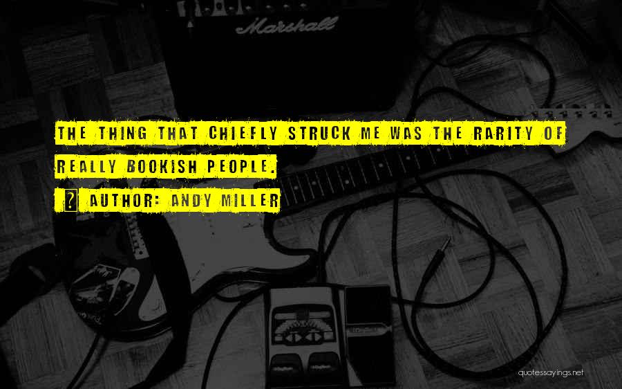 Andy Miller Quotes: The Thing That Chiefly Struck Me Was The Rarity Of Really Bookish People.