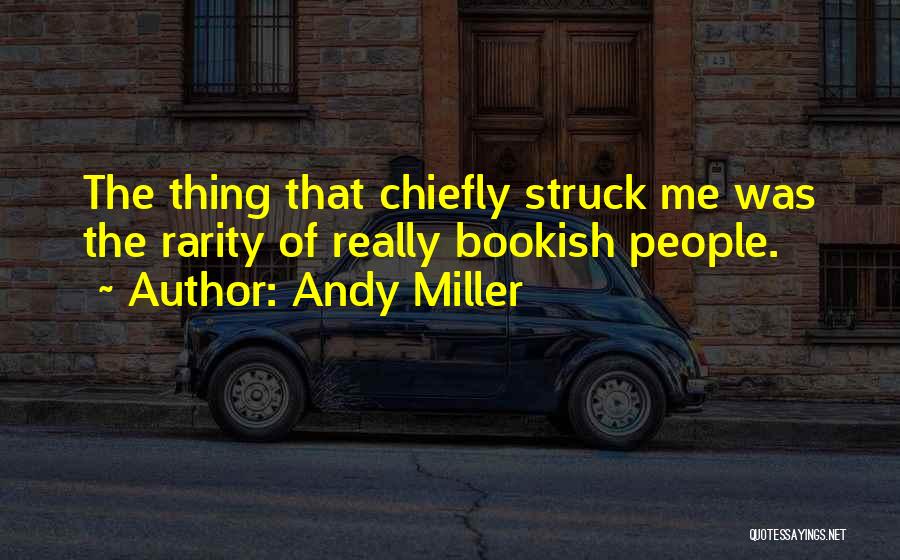 Andy Miller Quotes: The Thing That Chiefly Struck Me Was The Rarity Of Really Bookish People.
