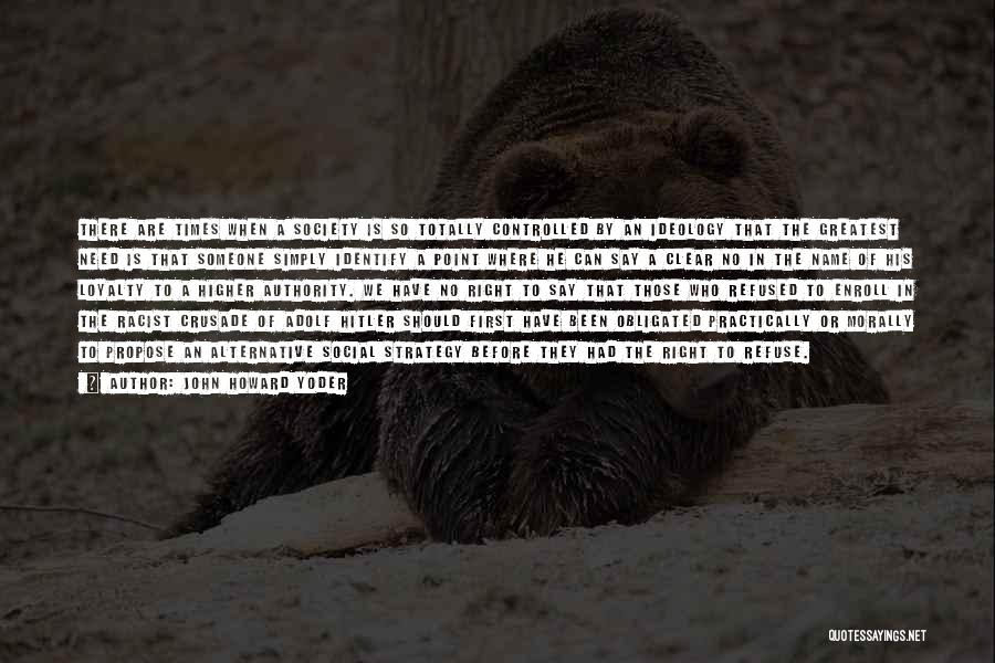 John Howard Yoder Quotes: There Are Times When A Society Is So Totally Controlled By An Ideology That The Greatest Need Is That Someone