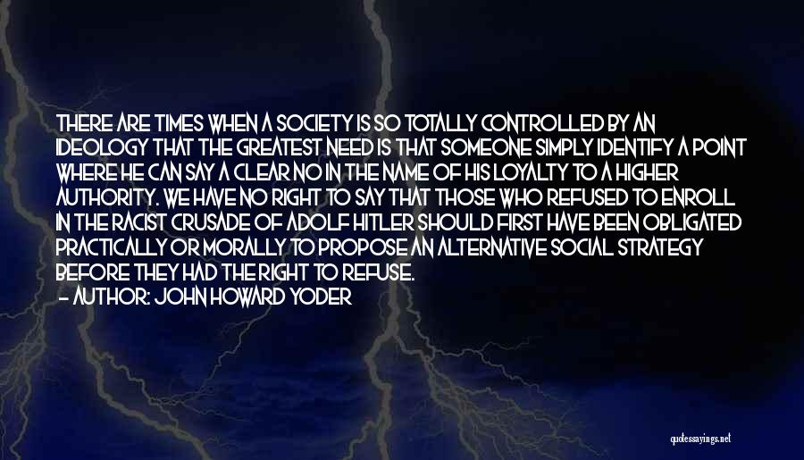 John Howard Yoder Quotes: There Are Times When A Society Is So Totally Controlled By An Ideology That The Greatest Need Is That Someone