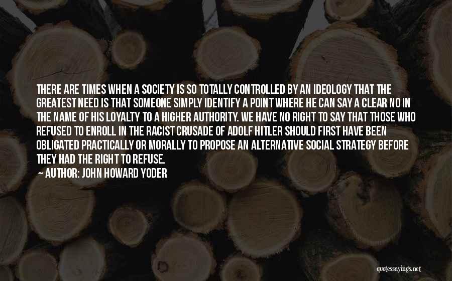 John Howard Yoder Quotes: There Are Times When A Society Is So Totally Controlled By An Ideology That The Greatest Need Is That Someone