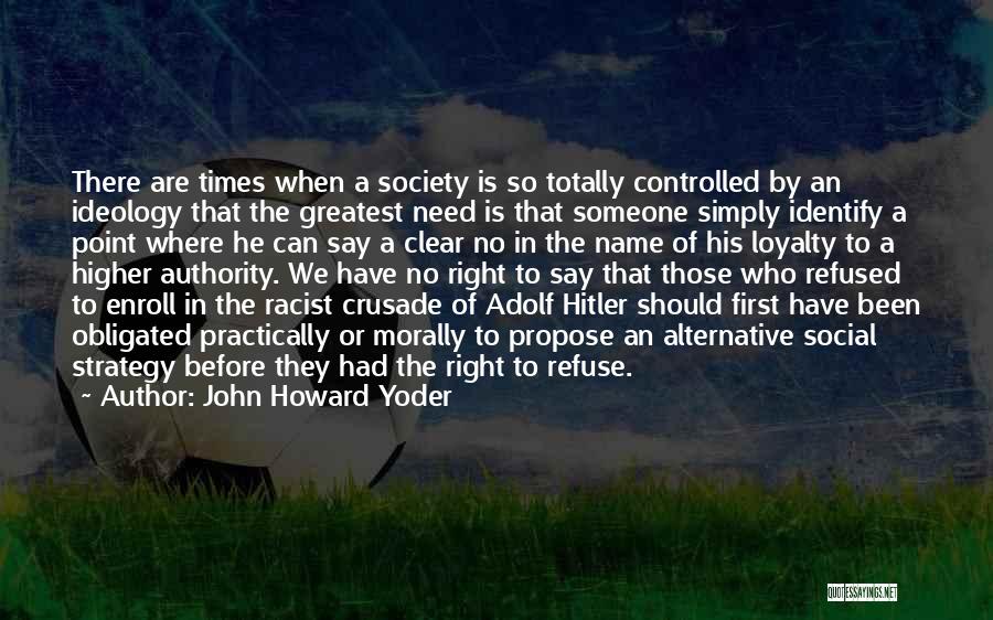 John Howard Yoder Quotes: There Are Times When A Society Is So Totally Controlled By An Ideology That The Greatest Need Is That Someone