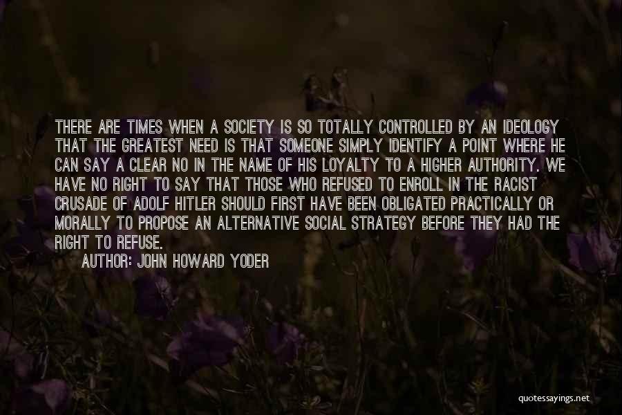 John Howard Yoder Quotes: There Are Times When A Society Is So Totally Controlled By An Ideology That The Greatest Need Is That Someone