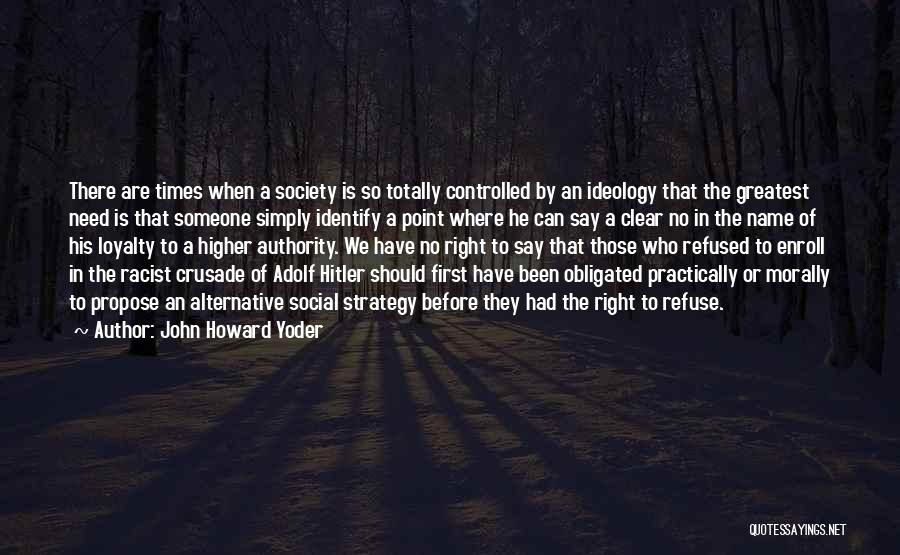 John Howard Yoder Quotes: There Are Times When A Society Is So Totally Controlled By An Ideology That The Greatest Need Is That Someone