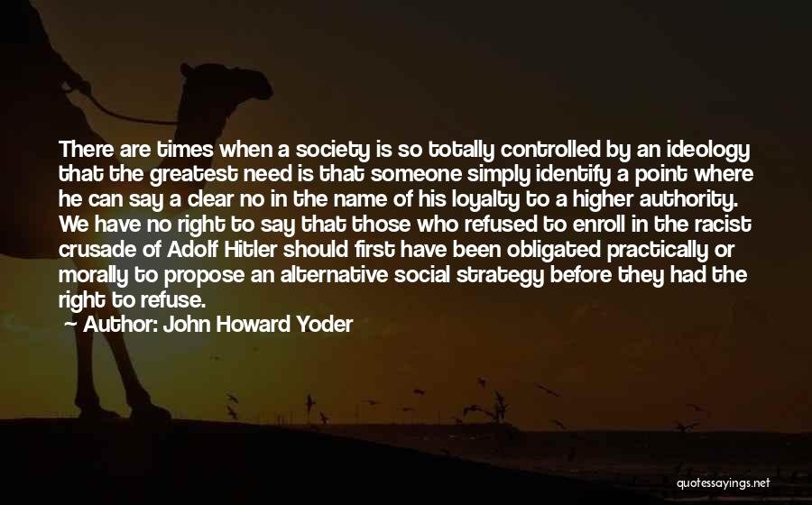 John Howard Yoder Quotes: There Are Times When A Society Is So Totally Controlled By An Ideology That The Greatest Need Is That Someone