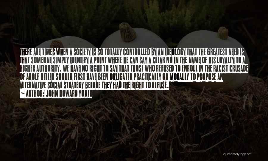 John Howard Yoder Quotes: There Are Times When A Society Is So Totally Controlled By An Ideology That The Greatest Need Is That Someone