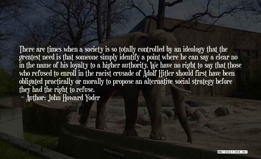John Howard Yoder Quotes: There Are Times When A Society Is So Totally Controlled By An Ideology That The Greatest Need Is That Someone