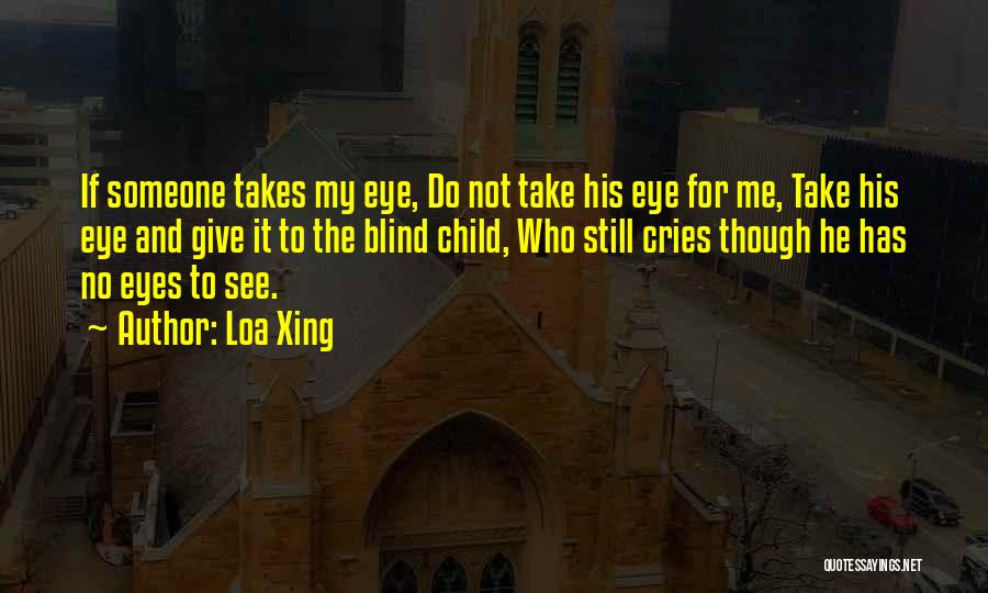 Loa Xing Quotes: If Someone Takes My Eye, Do Not Take His Eye For Me, Take His Eye And Give It To The