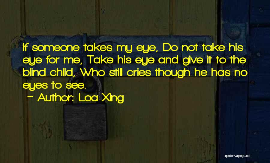 Loa Xing Quotes: If Someone Takes My Eye, Do Not Take His Eye For Me, Take His Eye And Give It To The