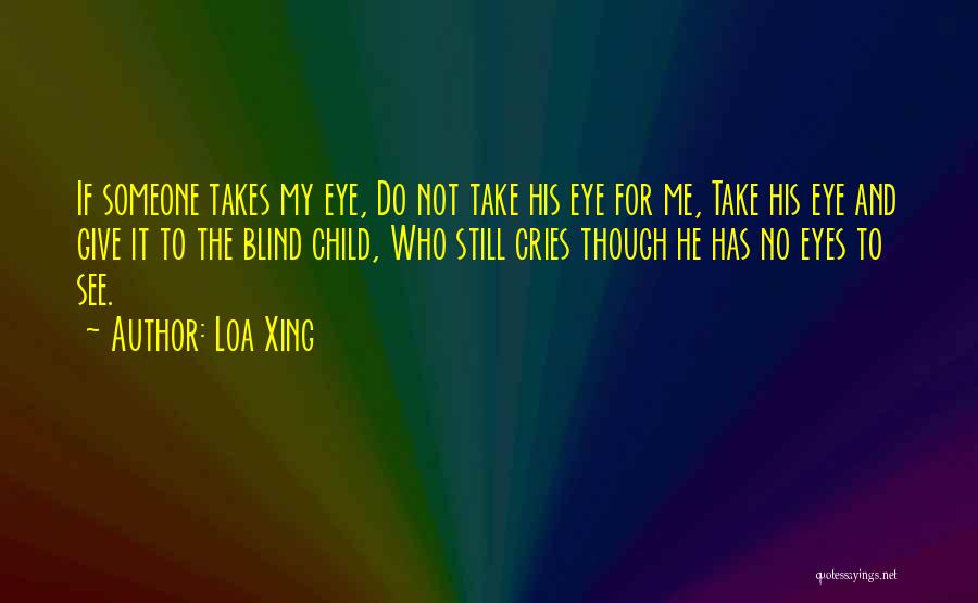 Loa Xing Quotes: If Someone Takes My Eye, Do Not Take His Eye For Me, Take His Eye And Give It To The