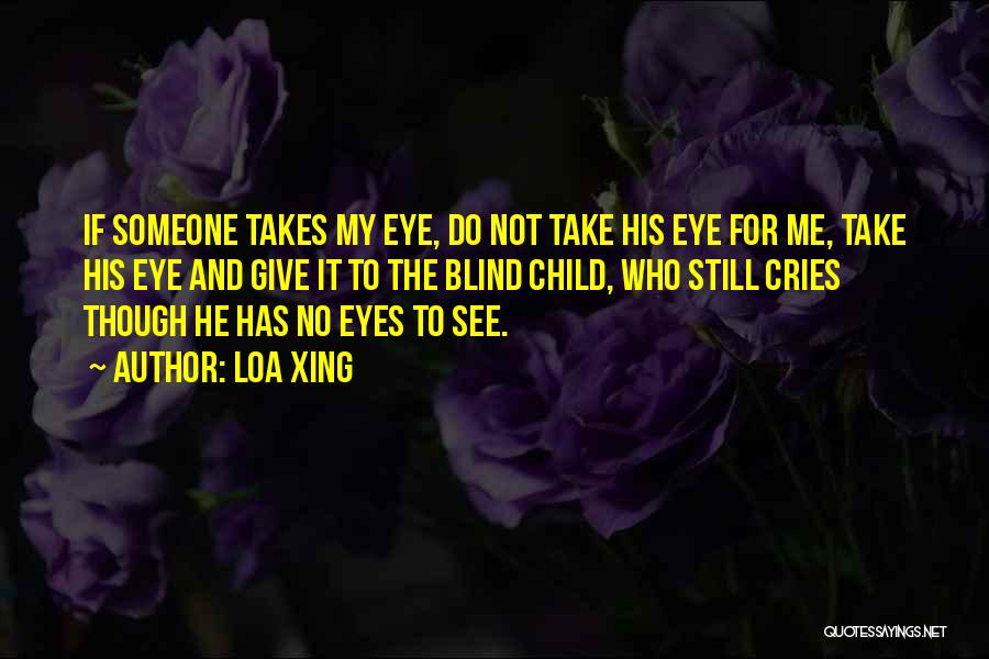 Loa Xing Quotes: If Someone Takes My Eye, Do Not Take His Eye For Me, Take His Eye And Give It To The