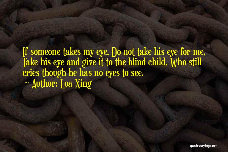 Loa Xing Quotes: If Someone Takes My Eye, Do Not Take His Eye For Me, Take His Eye And Give It To The