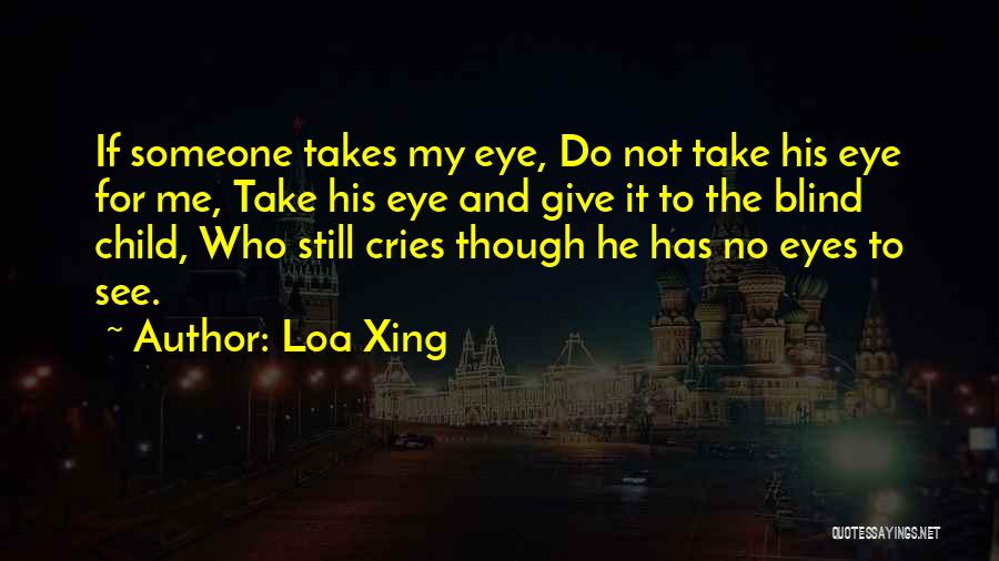 Loa Xing Quotes: If Someone Takes My Eye, Do Not Take His Eye For Me, Take His Eye And Give It To The