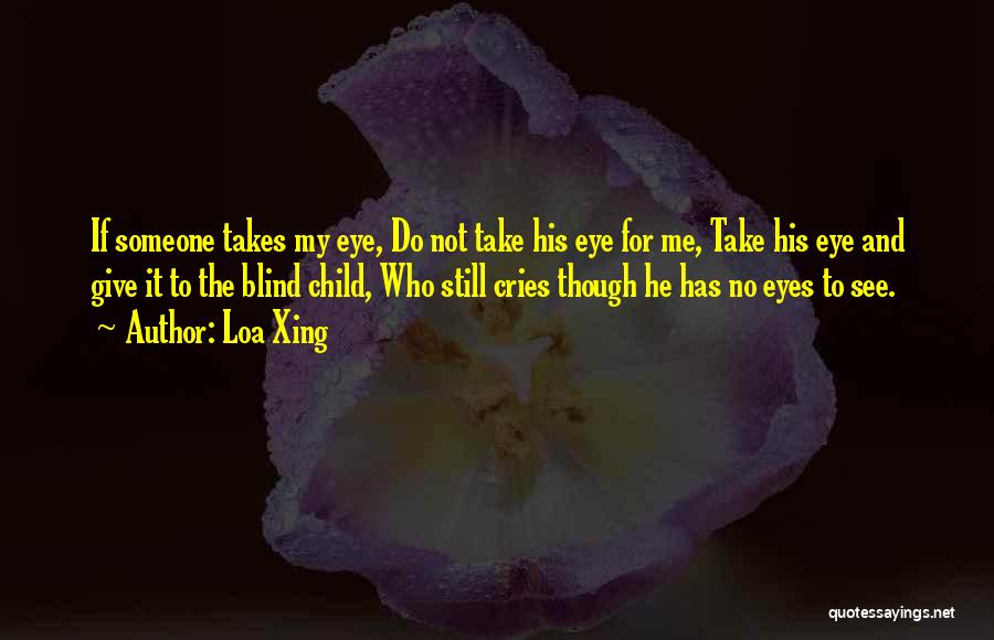 Loa Xing Quotes: If Someone Takes My Eye, Do Not Take His Eye For Me, Take His Eye And Give It To The