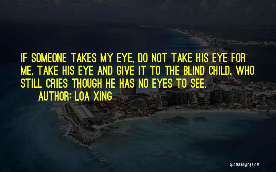 Loa Xing Quotes: If Someone Takes My Eye, Do Not Take His Eye For Me, Take His Eye And Give It To The