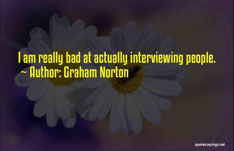 Graham Norton Quotes: I Am Really Bad At Actually Interviewing People.