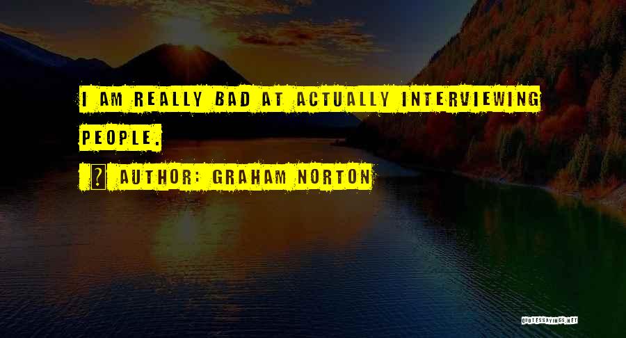 Graham Norton Quotes: I Am Really Bad At Actually Interviewing People.