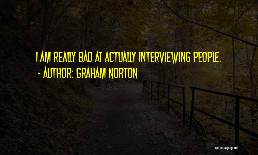 Graham Norton Quotes: I Am Really Bad At Actually Interviewing People.