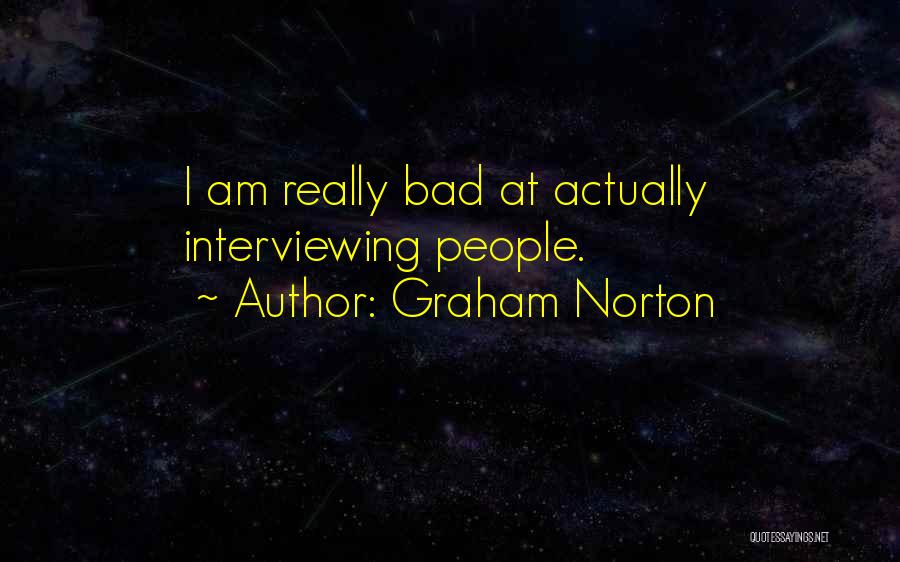 Graham Norton Quotes: I Am Really Bad At Actually Interviewing People.