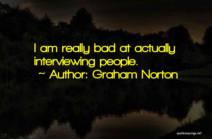 Graham Norton Quotes: I Am Really Bad At Actually Interviewing People.