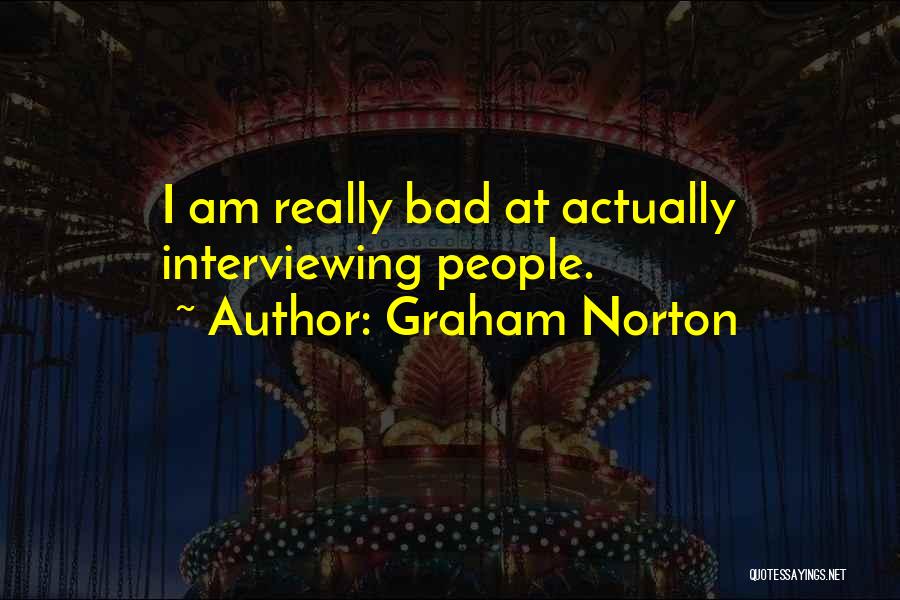 Graham Norton Quotes: I Am Really Bad At Actually Interviewing People.