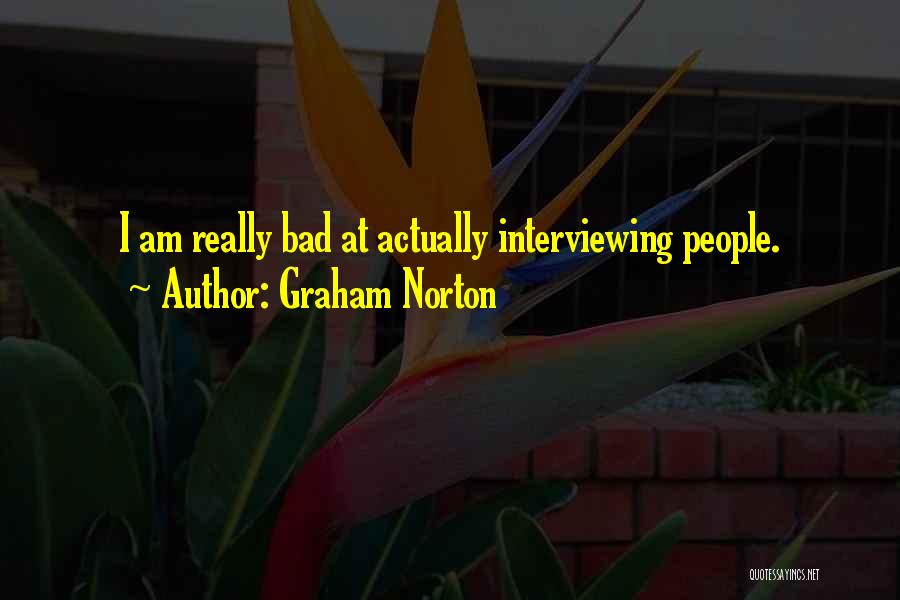 Graham Norton Quotes: I Am Really Bad At Actually Interviewing People.