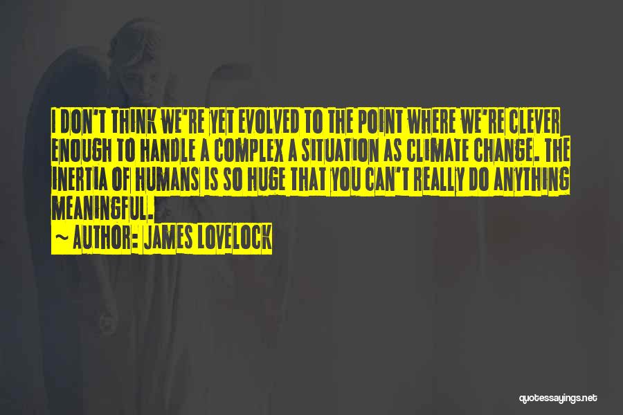 James Lovelock Quotes: I Don't Think We're Yet Evolved To The Point Where We're Clever Enough To Handle A Complex A Situation As