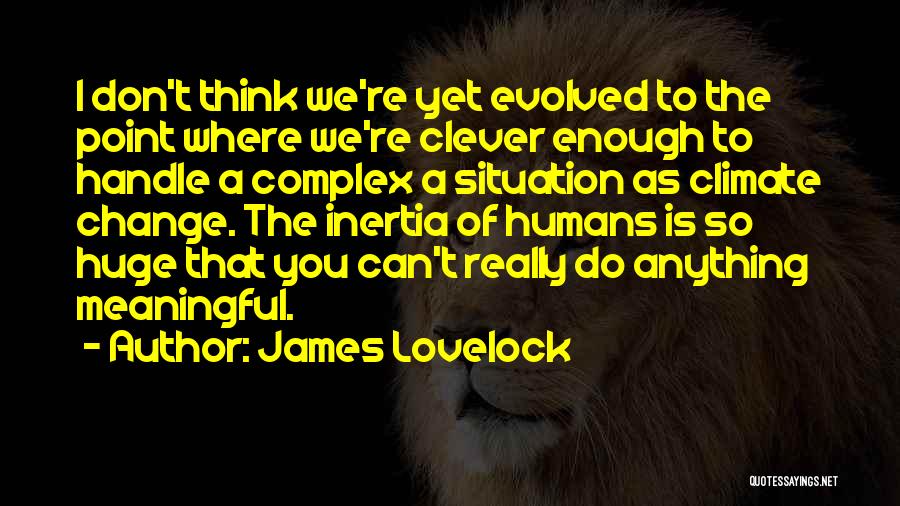 James Lovelock Quotes: I Don't Think We're Yet Evolved To The Point Where We're Clever Enough To Handle A Complex A Situation As
