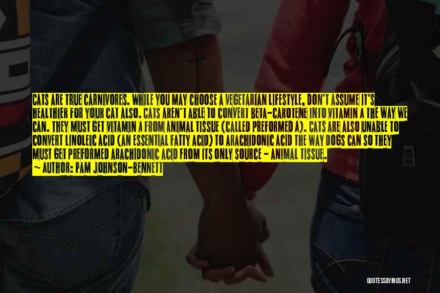 Pam Johnson-Bennett Quotes: Cats Are True Carnivores. While You May Choose A Vegetarian Lifestyle, Don't Assume It's Healthier For Your Cat Also. Cats